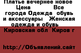 Платье вечернее новое › Цена ­ 3 000 - Все города Одежда, обувь и аксессуары » Женская одежда и обувь   . Кировская обл.,Киров г.